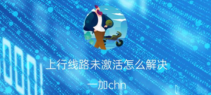 上行线路未激活怎么解决 一加chn